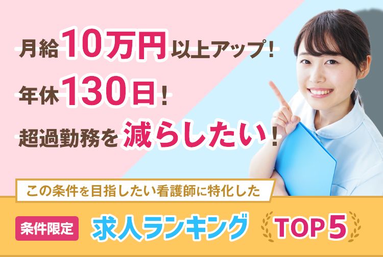 月給10万円以上アップ！年休130日！超過勤務を減らしたい！この条件を目指したい看護師に特化した条件限定求人ランキングTOP5